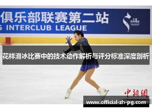 花样滑冰比赛中的技术动作解析与评分标准深度剖析