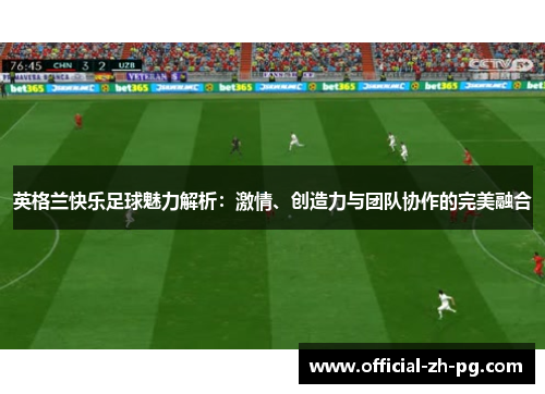 英格兰快乐足球魅力解析：激情、创造力与团队协作的完美融合