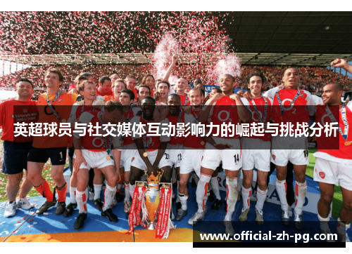 英超球员与社交媒体互动影响力的崛起与挑战分析