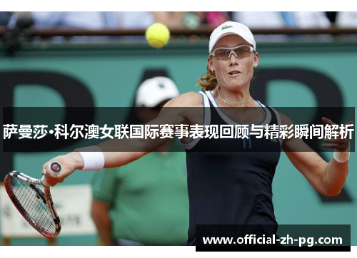 萨曼莎·科尔澳女联国际赛事表现回顾与精彩瞬间解析 萨曼莎·科尔澳女联国际赛事表现回顾与精彩瞬间解析