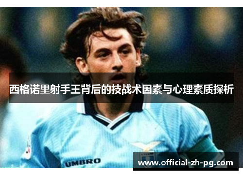 西格诺里射手王背后的技战术因素与心理素质探析 西格诺里射手王背后的技战术因素与心理素质探析