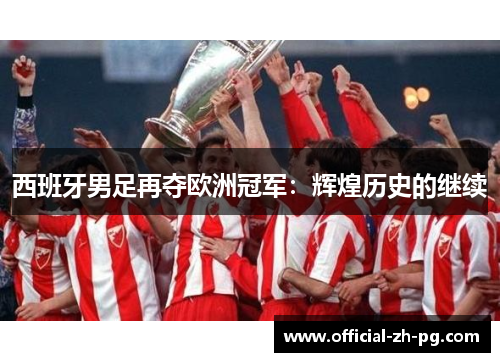 西班牙男足再夺欧洲冠军:辉煌历史的继续 西班牙男足再夺欧洲冠军:辉煌历史的继续