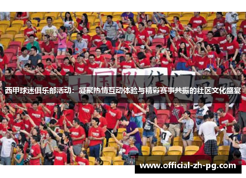 西甲球迷俱乐部活动:凝聚热情互动体验与精彩赛事共振的社区文化盛宴 西甲球迷俱乐部活动:凝聚热情互动体验与精彩赛事共振的社区文化盛宴