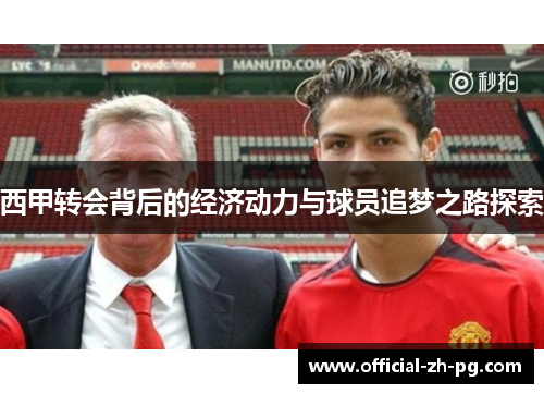 西甲转会背后的经济动力与球员追梦之路探索 西甲转会背后的经济动力与球员追梦之路探索