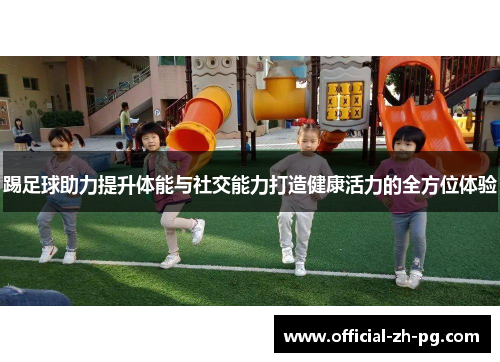 踢足球助力提升体能与社交能力打造健康活力的全方位体验 踢足球助力提升体能与社交能力打造健康活力的全方位体验
