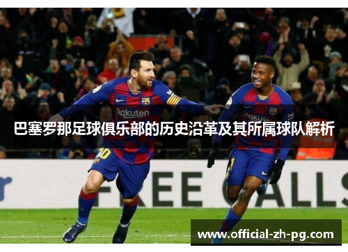 巴塞罗那足球俱乐部的历史沿革及其所属球队解析 巴塞罗那足球俱乐部的历史沿革及其所属球队解析