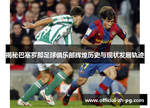 揭秘巴塞罗那足球俱乐部辉煌历史与现状发展轨迹