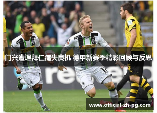 门兴遭遇拜仁痛失良机 德甲新赛季精彩回顾与反思 门兴遭遇拜仁痛失良机 德甲新赛季精彩回顾与反思