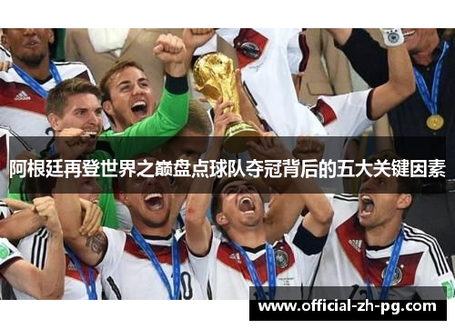 阿根廷再登世界之巅盘点球队夺冠背后的五大关键因素