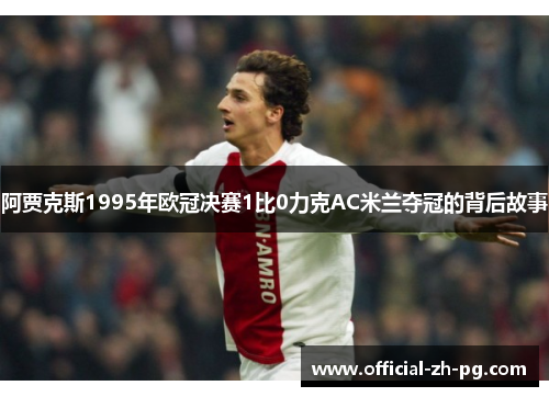 阿贾克斯1995年欧冠决赛1比0力克AC米兰夺冠的背后故事 阿贾克斯1995年欧冠决赛1比0力克AC米兰夺冠的背后故事