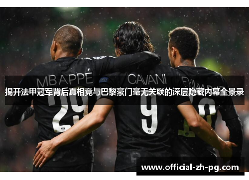 揭开法甲冠军背后真相竟与巴黎豪门毫无关联的深层隐藏内幕全景录 揭开法甲冠军背后真相竟与巴黎豪门毫无关联的深层隐藏内幕全景录