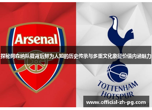 探秘阿森纳队徽背后鲜为人知的历史传承与多重文化象征价值内涵魅力 探秘阿森纳队徽背后鲜为人知的历史传承与多重文化象征价值内涵魅力