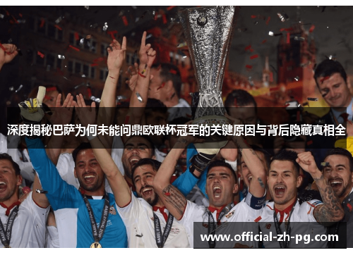 深度揭秘巴萨为何未能问鼎欧联杯冠军的关键原因与背后隐藏真相全