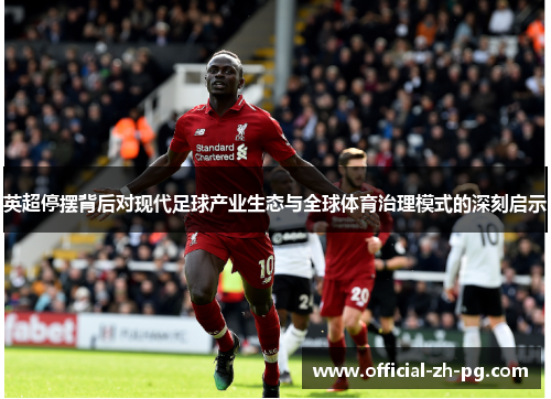 英超停摆背后对现代足球产业生态与全球体育治理模式的深刻启示 英超停摆背后对现代足球产业生态与全球体育治理模式的深刻启示