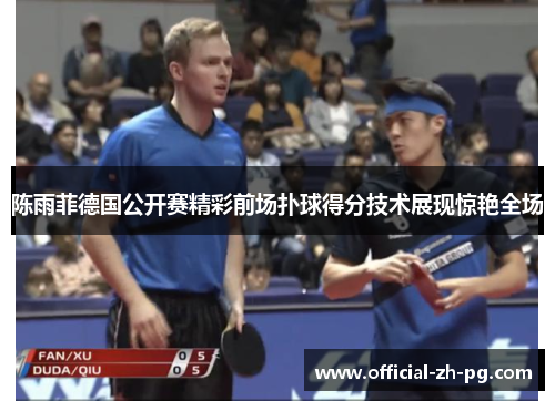 陈雨菲德国公开赛精彩前场扑球得分技术展现惊艳全场