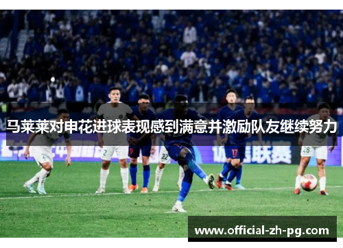 马莱莱对申花进球表现感到满意并激励队友继续努力