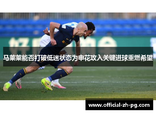 马莱莱能否打破低迷状态为申花攻入关键进球重燃希望