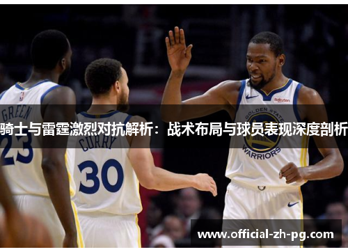 骑士与雷霆激烈对抗解析：战术布局与球员表现深度剖析