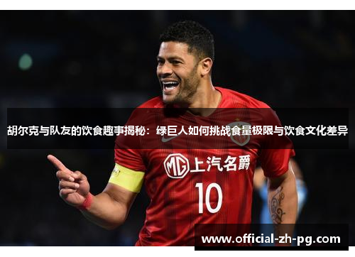 胡尔克与队友的饮食趣事揭秘:绿巨人如何挑战食量极限与饮食文化差异 胡尔克与队友的饮食趣事揭秘:绿巨人如何挑战食量极限与饮食文化差异
