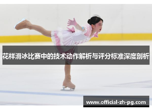 花样滑冰比赛中的技术动作解析与评分标准深度剖析 花样滑冰比赛中的技术动作解析与评分标准深度剖析