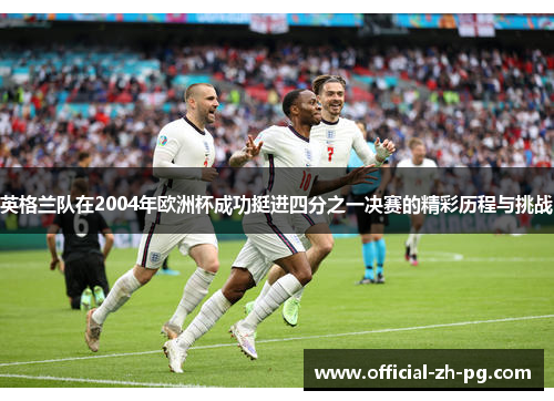 英格兰队在2004年欧洲杯成功挺进四分之一决赛的精彩历程与挑战