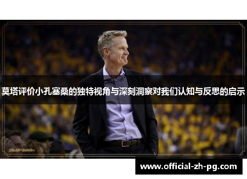 莫塔评价小孔塞桑的独特视角与深刻洞察对我们认知与反思的启示