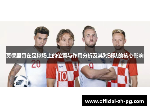 莫德里奇在足球场上的位置与作用分析及其对球队的核心影响