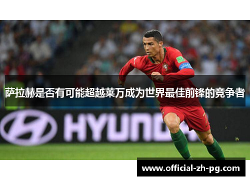 萨拉赫是否有可能超越莱万成为世界最佳前锋的竞争者