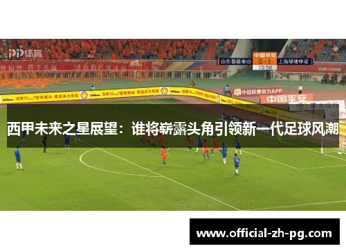 西甲未来之星展望：谁将崭露头角引领新一代足球风潮