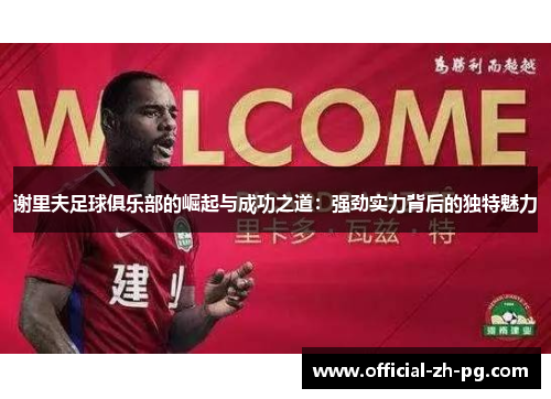 谢里夫足球俱乐部的崛起与成功之道:强劲实力背后的独特魅力 谢里夫足球俱乐部的崛起与成功之道:强劲实力背后的独特魅力