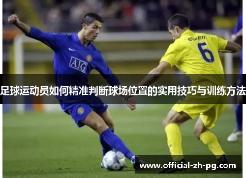 足球运动员如何精准判断球场位置的实用技巧与训练方法