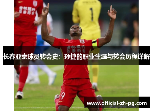 长春亚泰球员转会史:孙捷的职业生涯与转会历程详解 长春亚泰球员转会史:孙捷的职业生涯与转会历程详解