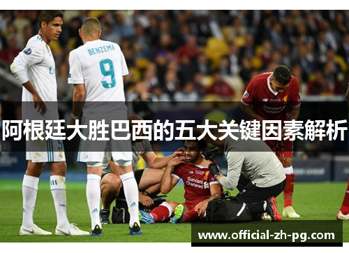 阿根廷大胜巴西的五大关键因素解析 阿根廷大胜巴西的五大关键因素解析