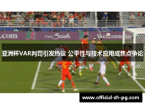 亚洲杯VAR判罚引发热议 公平性与技术应用成焦点争论