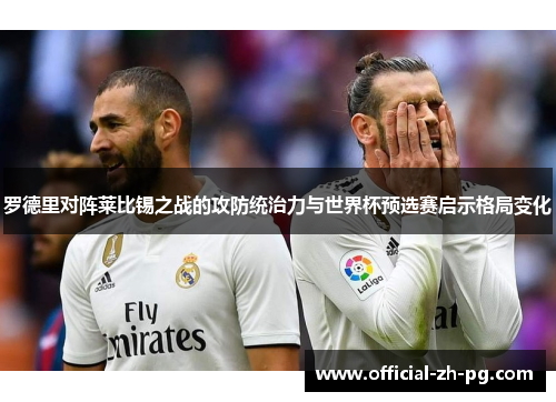 罗德里对阵莱比锡之战的攻防统治力与世界杯预选赛启示格局变化 罗德里对阵莱比锡之战的攻防统治力与世界杯预选赛启示格局变化