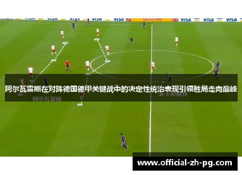 阿尔瓦雷斯在对阵德国德甲关键战中的决定性统治表现引领胜局走向巅峰 阿尔瓦雷斯在对阵德国德甲关键战中的决定性统治表现引领胜局走向巅峰