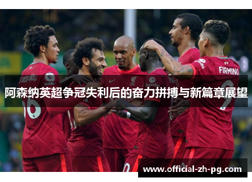 阿森纳英超争冠失利后的奋力拼搏与新篇章展望 阿森纳英超争冠失利后的奋力拼搏与新篇章展望