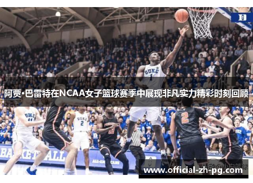 阿贾·巴雷特在NCAA女子篮球赛季中展现非凡实力精彩时刻回顾