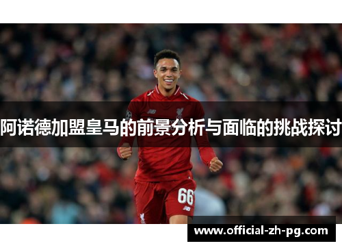 阿诺德加盟皇马的前景分析与面临的挑战探讨 阿诺德加盟皇马的前景分析与面临的挑战探讨