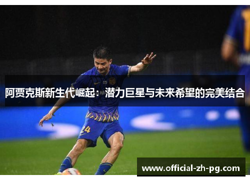 阿贾克斯新生代崛起:潜力巨星与未来希望的完美结合 阿贾克斯新生代崛起:潜力巨星与未来希望的完美结合
