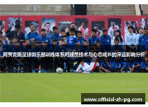阿贾克斯足球俱乐部训练体系对球员技术与心态成长的深远影响分析