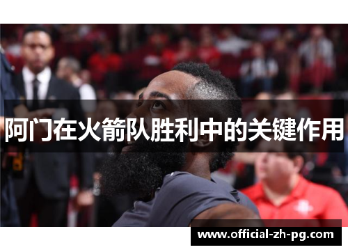 阿门在火箭队胜利中的关键作用 阿门在火箭队胜利中的关键作用