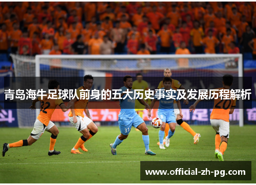 青岛海牛足球队前身的五大历史事实及发展历程解析 青岛海牛足球队前身的五大历史事实及发展历程解析