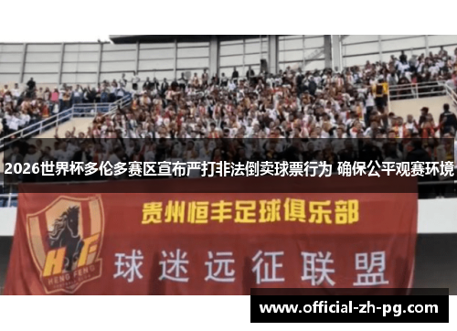 2026世界杯多伦多赛区宣布严打非法倒卖球票行为 确保公平观赛环境