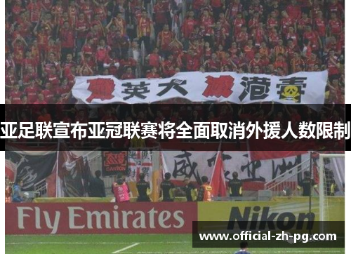 亚足联宣布亚冠联赛将全面取消外援人数限制