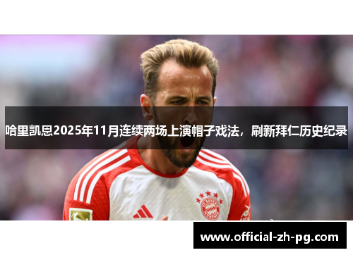 哈里凯恩2025年11月连续两场上演帽子戏法，刷新拜仁历史纪录