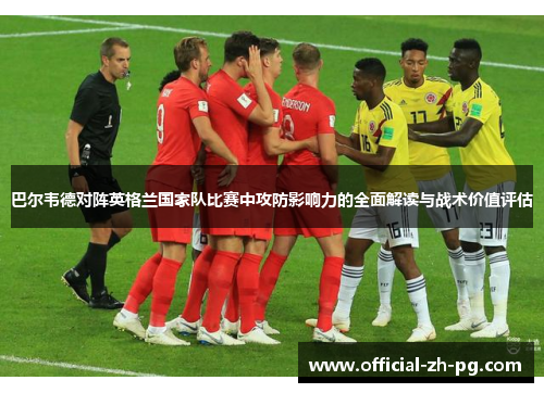 巴尔韦德对阵英格兰国家队比赛中攻防影响力的全面解读与战术价值评估