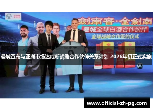 曼城宣布与亚洲市场达成新战略合作伙伴关系计划 2026年初正式实施 曼城宣布与亚洲市场达成新战略合作伙伴关系计划 2026年初正式实施