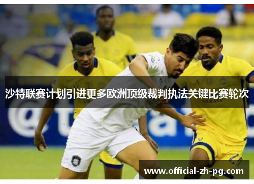 沙特联赛计划引进更多欧洲顶级裁判执法关键比赛轮次 沙特联赛计划引进更多欧洲顶级裁判执法关键比赛轮次