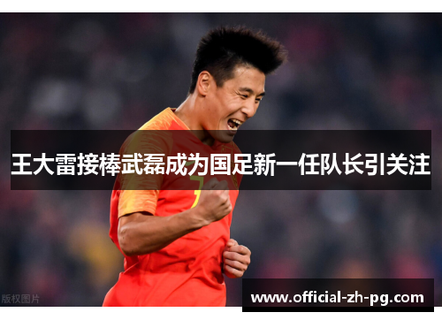 王大雷接棒武磊成为国足新一任队长引关注